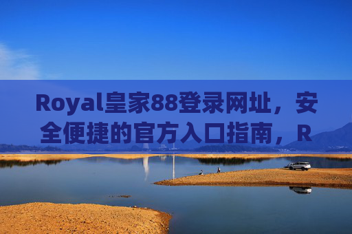 Royal皇家88登录网址，安全便捷的官方入口指南，Royal皇家88安全便捷官方登录入口指南