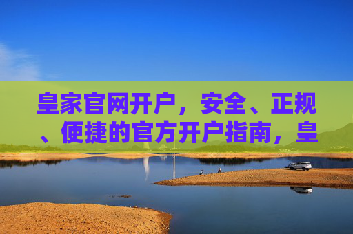 皇家官网开户，安全、正规、便捷的官方开户指南，皇家官网安全正规开户指南