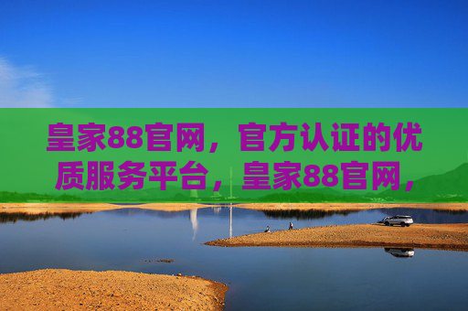 皇家88官网，官方认证的优质服务平台，皇家88官网，官方认证优质服务平台