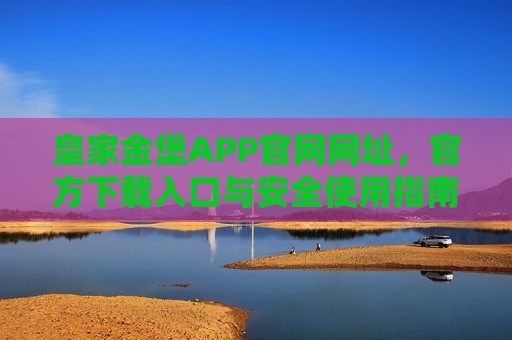 皇家金堡APP官网网址，官方下载入口与安全使用指南，皇家金堡APP官网网址、官方下载入口与安全使用指南