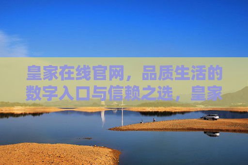皇家在线官网，品质生活的数字入口与信赖之选，皇家在线官网，品质生活的数字入口与信赖之选