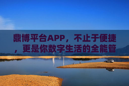 鼎博平台APP，不止于便捷，更是你数字生活的全能管家，鼎博平台APP，数字生活的全能管家