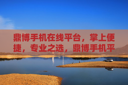 鼎博手机在线平台，掌上便捷，专业之选，鼎博手机平台，掌上便捷，专业之选