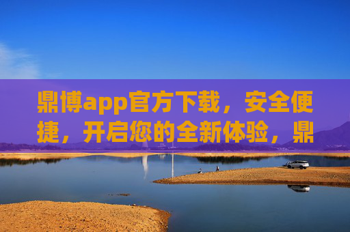 鼎博app官方下载，安全便捷，开启您的全新体验，鼎博app官方下载，安全便捷开启全新体验