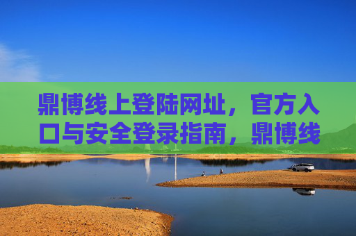 鼎博线上登陆网址，官方入口与安全登录指南，鼎博线上登录官方入口、网址与安全指南
