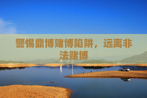 警惕鼎博赌博陷阱，远离非法赌博