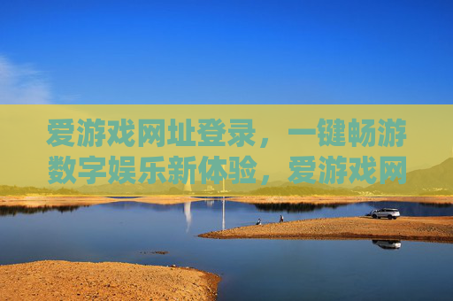 爱游戏网址登录，一键畅游数字娱乐新体验，爱游戏网址登录，一键畅游数字娱乐新体验