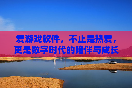 爱游戏软件，不止是热爱，更是数字时代的陪伴与成长，游戏软件，数字时代的热爱与成长陪伴