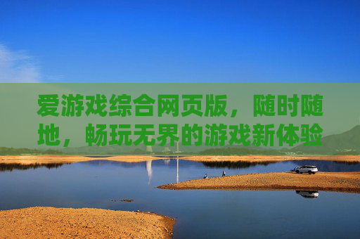 爱游戏综合网页版，随时随地，畅玩无界的游戏新体验，爱游戏综合网页版，随时随地畅玩无界的游戏新体验