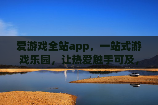 爱游戏全站app，一站式游戏乐园，让热爱触手可及，爱游戏全站app，一站式游戏乐园，热爱触手可及