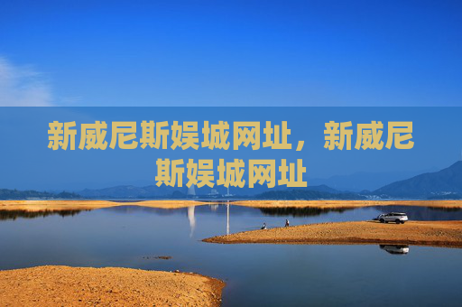 新威尼斯娱城网址，新威尼斯娱城网址