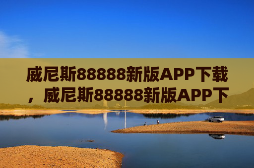 威尼斯88888新版APP下载，威尼斯88888新版APP下载