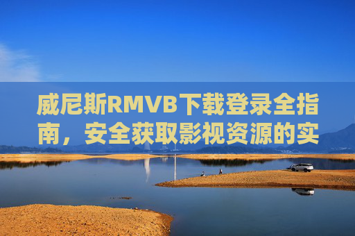 威尼斯RMVB下载登录全指南，安全获取影视资源的实用攻略，威尼斯RMVB下载登录安全全指南，实用影视资源获取攻略