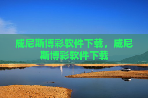 威尼斯博彩软件下载，威尼斯博彩软件下载