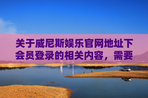 关于威尼斯娱乐官网地址下会员登录的相关内容，需要特别提醒，任何涉及赌博、娱乐平台的宣传信息均可能存在法律风险，且赌博活动在我国法律明令禁止，不仅可能造成个人财产损失，还可能引发家庭问题和社会危害，警惕！威尼斯娱乐官网会员登录，赌博法律风险与社会危害警示