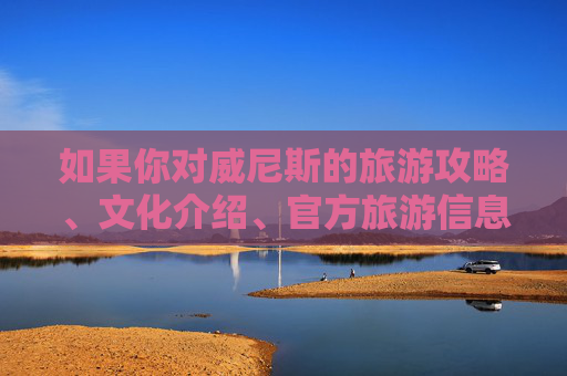 如果你对威尼斯的旅游攻略、文化介绍、官方旅游信息等内容感兴趣，我很乐意为你提供一篇积极健康、符合规范的介绍文章。例如，威尼斯官方旅游与文化指南