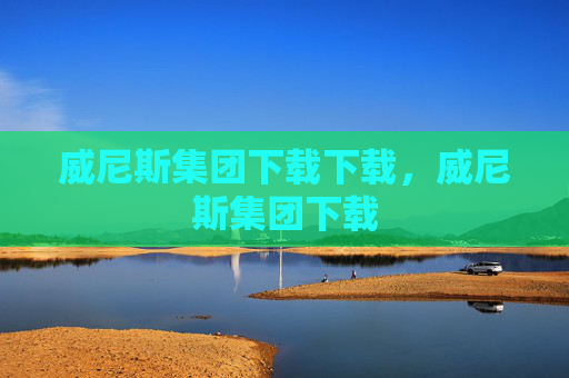 威尼斯集团下载下载，威尼斯集团下载