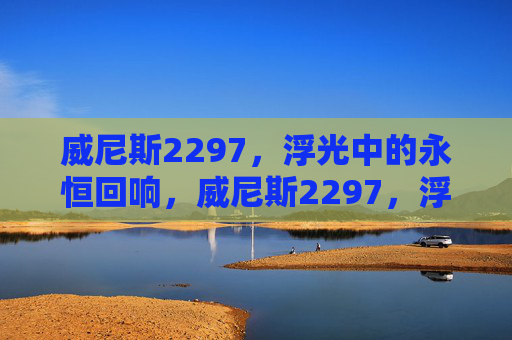 威尼斯2297，浮光中的永恒回响，威尼斯2297，浮光中的永恒回响