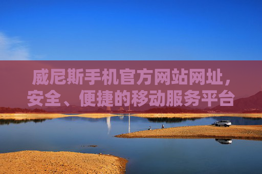 威尼斯手机官方网站网址，安全、便捷的移动服务平台，威尼斯手机官网，安全便捷的移动服务平台