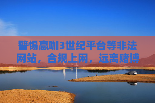 警惕赢咖3世纪平台等非法网站，合规上网，远离赌博陷阱，警惕赢咖3世纪等非法网站，远离赌博陷阱，合规上网