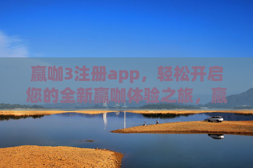 赢咖3注册app，轻松开启您的全新赢咖体验之旅，赢咖3注册app，轻松开启全新赢咖体验之旅