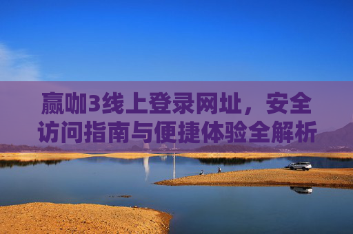 赢咖3线上登录网址，安全访问指南与便捷体验全解析，赢咖3线上登录，安全访问与便捷体验全解析