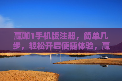 赢咖1手机版注册，简单几步，轻松开启便捷体验，赢咖1手机版注册，简单几步，轻松开启便捷体验