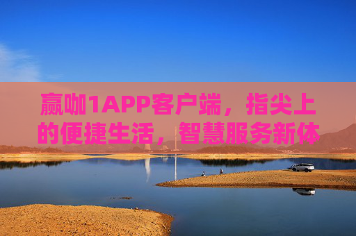 赢咖1APP客户端，指尖上的便捷生活，智慧服务新体验，赢咖1APP，指尖便捷生活，智慧服务新体验