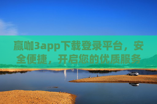 赢咖3app下载登录平台，安全便捷，开启您的优质服务新体验，赢咖3app下载登录平台，安全便捷，开启优质服务新体验