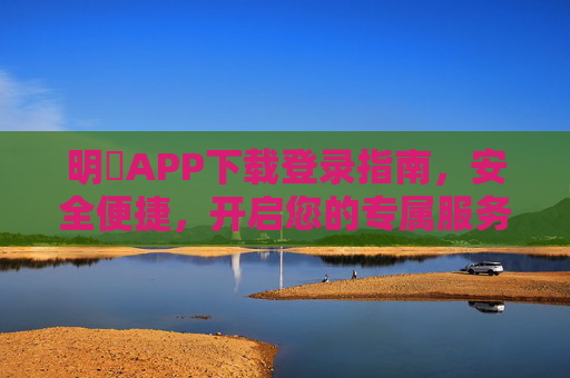 明昇APP下载登录指南，安全便捷，开启您的专属服务体验，明昇APP下载登录指南，安全便捷，开启专属服务体验