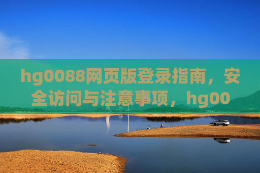 hg0088网页版登录指南，安全访问与注意事项，hg0088网页版登录指南，安全访问与注意事项