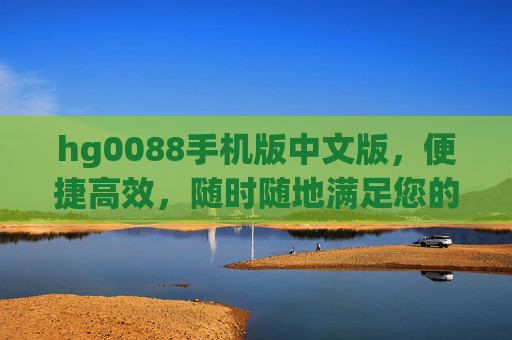 hg0088手机版中文版，便捷高效，随时随地满足您的需求，hg0088手机版中文版，便捷高效，随时随地满足需求