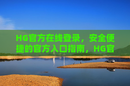 HG官方在线登录，安全便捷的官方入口指南，HG官方在线登录，安全便捷的官方入口指南