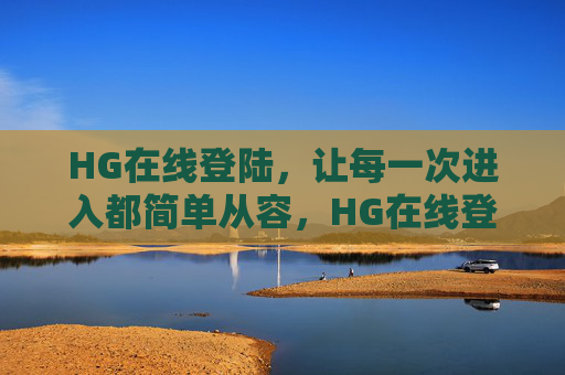 HG在线登陆，让每一次进入都简单从容，HG在线登陆，简单从容