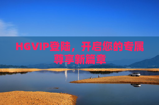 HGVIP登陆，开启您的专属尊享新篇章