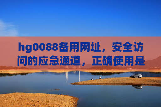 hg0088备用网址，安全访问的应急通道，正确使用是关键，hg0088备用网址，安全访问应急通道，正确使用是关键