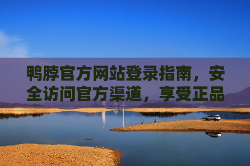 鸭脖官方网站登录指南，安全访问官方渠道，享受正品服务，鸭脖官方网站登录指南，安全访问，正品服务