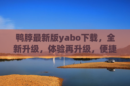 鸭脖最新版yabo下载，全新升级，体验再升级，便捷服务触手可及，鸭脖最新版yabo下载，升级体验，便捷触手可及