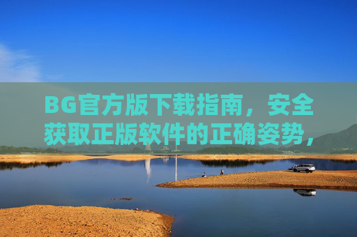 BG官方版下载指南，安全获取正版软件的正确姿势，BG官方版安全下载指南，正版软件获取正确姿势