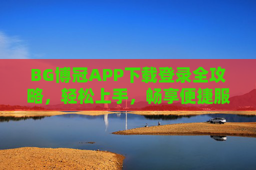 BG博冠APP下载登录全攻略，轻松上手，畅享便捷服务，BG博冠APP下载登录全攻略，轻松上手，畅享便捷服务