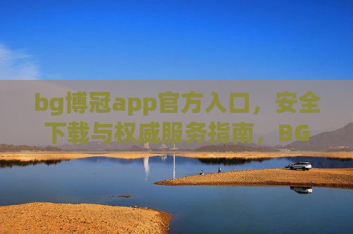 bg博冠app官方入口，安全下载与权威服务指南，BG博冠APP官方入口，安全下载与权威服务指南