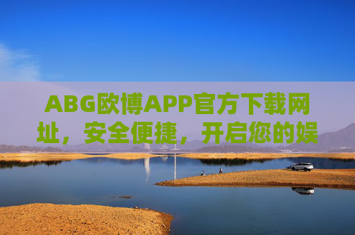 ABG欧博APP官方下载网址，安全便捷，开启您的娱乐新体验，ABG欧博APP官方下载，安全便捷，开启娱乐新体验