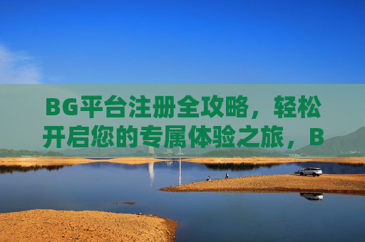 BG平台注册全攻略，轻松开启您的专属体验之旅，BG平台注册全攻略，轻松开启专属体验之旅