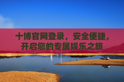 十博官网登录，安全便捷，开启您的专属娱乐之旅