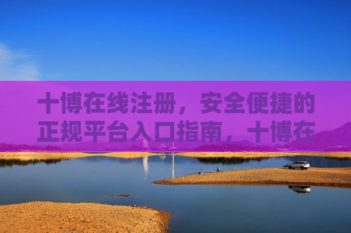 十博在线注册，安全便捷的正规平台入口指南，十博在线注册安全便捷正规平台入口指南
