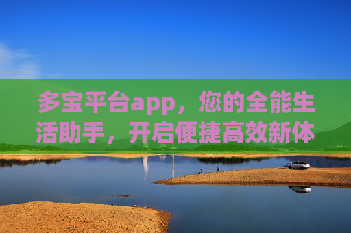 多宝平台app，您的全能生活助手，开启便捷高效新体验，多宝平台app，全能生活助手，开启便捷高效新体验