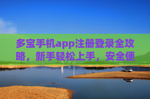 多宝手机app注册登录全攻略，新手轻松上手，安全便捷享服务，多宝手机app注册登录全攻略，新手轻松上手，安全便捷享服务