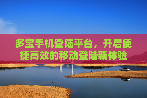 多宝手机登陆平台，开启便捷高效的移动登陆新体验