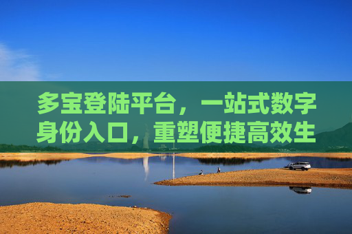 多宝登陆平台，一站式数字身份入口，重塑便捷高效生活，多宝登陆平台，一站式数字身份入口，重塑便捷高效生活