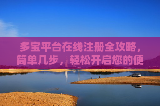 多宝平台在线注册全攻略，简单几步，轻松开启您的便捷之旅，多宝平台在线注册全攻略，简单几步开启便捷之旅
